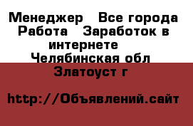 Менеджер - Все города Работа » Заработок в интернете   . Челябинская обл.,Златоуст г.